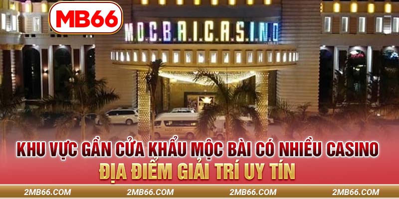 Khu vực gần cửa khẩu Mộc Bài có nhiều casino, địa điểm giải trí uy tín