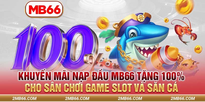 Khuyến mãi nạp đầu MB66 tặng 100% cho sân chơi game slot và săn cá
